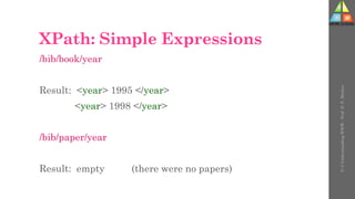 XPath: Simple Expressions
/bib/book/year
Result: <year> 1995 </year>
<year> 1998 </year>
/bib/paper/year
Result: empty (there were no papers)
U-3
Understanding
WWW
-
Prof.
D.
P.
Mishra
 