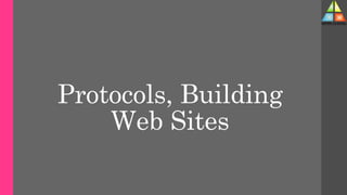 Protocols, Building
Web Sites
 