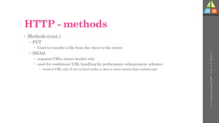 HTTP - methods
• Methods (cont.)
 PUT
 Used to transfer a file from the client to the server
 HEAD
 requests URLs status header only
 used for conditional URL handling for performance enhancement schemes
 retrieve URL only if not in local cache or date is more recent than cached copy
U-3
Understanding
WWW
-
Prof.
D.
P.
Mishra
 