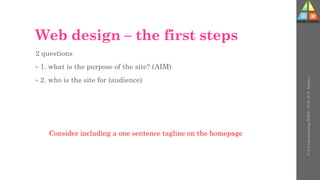 Web design – the first steps
2 questions
• 1. what is the purpose of the site? (AIM)
• 2. who is the site for (audience)
Consider including a one sentence tagline on the homepage
U-3
Understanding
WWW
-
Prof.
D.
P.
Mishra
 