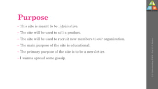 Purpose
• This site is meant to be informative.
• The site will be used to sell a product.
• The site will be used to recruit new members to our organization.
• The main purpose of the site is educational.
• The primary purpose of the site is to be a newsletter.
• I wanna spread some gossip.
U-3
Understanding
WWW
-
Prof.
D.
P.
Mishra
 