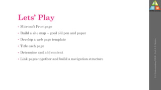 Lets’ Play
• Microsoft Frontpage
• Build a site map – good old pen and paper
• Develop a web page template
• Title each page
• Determine and add content
• Link pages together and build a navigation structure
U-3
Understanding
WWW
-
Prof.
D.
P.
Mishra
 