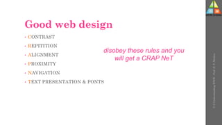 Good web design
• CONTRAST
• REPITITION
• ALIGNMENT
• PROXIMITY
• NAVIGATION
• TEXT PRESENTATION & FONTS
disobey these rules and you
will get a CRAP NeT
U-3
Understanding
WWW
-
Prof.
D.
P.
Mishra
 