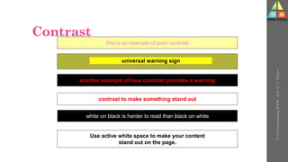 Contrast
this is an example of poor contrast
another example of how contrast provides a warning
contrast to make something stand out
Use active white space to make your content
stand out on the page.
universal warning sign
white on black is harder to read than black on white
U-3
Understanding
WWW
-
Prof.
D.
P.
Mishra
 