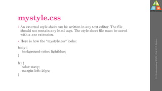 mystyle.css
• An external style sheet can be written in any text editor. The file
should not contain any html tags. The style sheet file must be saved
with a .css extension.
• Here is how the "mystyle.css" looks:
body {
background-color: lightblue;
}
h1 {
color: navy;
margin-left: 20px;
}
U-3
Understanding
WWW
-
Prof.
D.
P.
Mishra
 