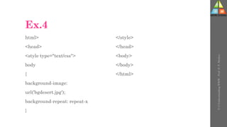 Ex.4
html>
<head>
<style type="text/css">
body
{
background-image:
url('bgdesert.jpg');
background-repeat: repeat-x
}
</style>
</head>
<body>
</body>
</html>
U-3
Understanding
WWW
-
Prof.
D.
P.
Mishra
 