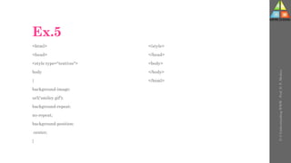 Ex.5
<html>
<head>
<style type="text/css">
body
{
background-image:
url('smiley.gif');
background-repeat:
no-repeat;
background-position:
center;
}
</style>
</head>
<body>
</body>
</html>
U-3
Understanding
WWW
-
Prof.
D.
P.
Mishra
 