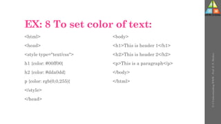 EX: 8 To set color of text:
<html>
<head>
<style type="text/css">
h1 {color: #00ff00}
h2 {color: #dda0dd}
p {color: rgb(0,0,255)}
</style>
</head>
<body>
<h1>This is header 1</h1>
<h2>This is header 2</h2>
<p>This is a paragraph</p>
</body>
</html>
U-3
Understanding
WWW
-
Prof.
D.
P.
Mishra
 