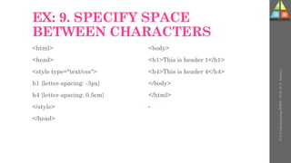 EX: 9. SPECIFY SPACE
BETWEEN CHARACTERS
<html>
<head>
<style type="text/css">
h1 {letter-spacing: -3px}
h4 {letter-spacing: 0.5cm}
</style>
</head>
<body>
<h1>This is header 1</h1>
<h4>This is header 4</h4>
</body>
</html>
•
U-3
Understanding
WWW
-
Prof.
D.
P.
Mishra
 