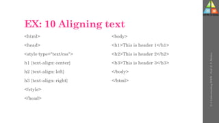 EX: 10 Aligning text
<html>
<head>
<style type="text/css">
h1 {text-align: center}
h2 {text-align: left}
h3 {text-align: right}
</style>
</head>
<body>
<h1>This is header 1</h1>
<h2>This is header 2</h2>
<h3>This is header 3</h3>
</body>
</html>
U-3
Understanding
WWW
-
Prof.
D.
P.
Mishra
 