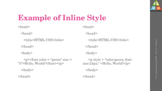 Example of Inline Style
<html>
<head>
<title>HTML CSS</title>
</head>
<body>
<p><font color = "green" size =
"5">Hello, World!</font></p>
</body>
</html>
<html>
<head>
<title>HTML CSS</title>
</head>
<body>
<p style = "color:green; font-
size:24px;" >Hello, World!</p>
</body>
</html>
U-3
Understanding
WWW
-
Prof.
D.
P.
Mishra
 