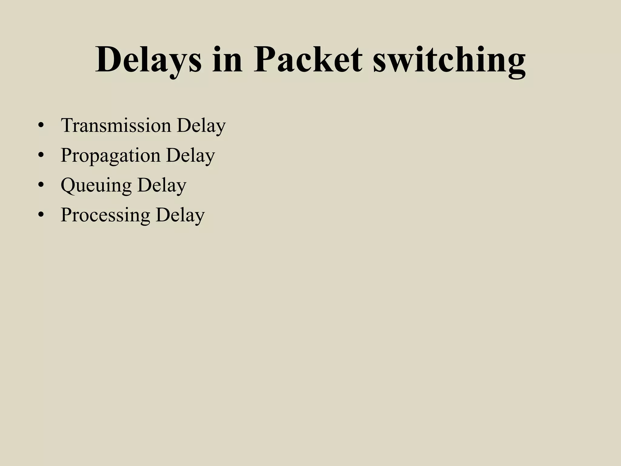 Delays in Packet switching
• Transmission Delay
• Propagation Delay
• Queuing Delay
• Processing Delay
 