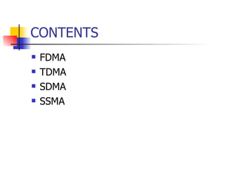 CONTENTS <ul><li>FDMA  </li></ul><ul><li>TDMA </li></ul><ul><li>SDMA </li></ul><ul><li>SSMA </li></ul>