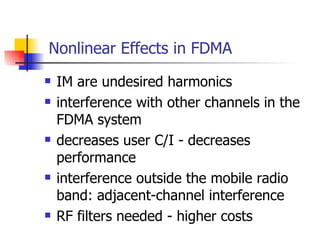 Nonlinear Effects in FDMA IM are undesired harmonics interference with other channels in the FDMA system decreases user C/I - decreases performance interference outside the mobile radio band: adjacent-channel interference RF filters needed - higher costs 