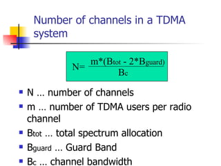 Number of channels in a TDMA system N … number of channels m … number of TDMA users per radio channel B tot  … total spectrum allocation B guard  … Guard Band B c  … channel bandwidth  N= m*(B tot  - 2*B guard) B c 