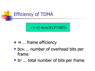 Efficiency of TDMA  f  … frame efficiency b OH  … number of overhead bits per frame b T  … total number of bits per frame  f  = (1-b OH /b T )*100% 