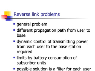 Reverse link problems general problem different propagation path from user to base dynamic control of transmitting power from each user to the base station required  limits by battery consumption of subscriber units possible solution is a filter for each user 