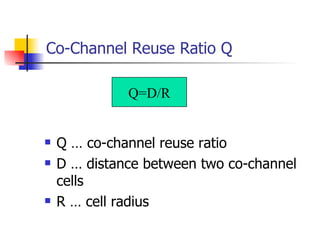 Co-Channel Reuse Ratio Q Q … co-channel reuse ratio D … distance between two co-channel cells R … cell radius Q=D/R 