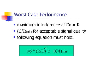 Worst Case Performance maximum interference at D 0  = R (C/I) min  for acceptable signal quality following equation must hold: 1/6 * (R/D)  (C/I) min = > -n 