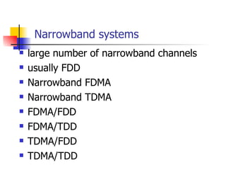 Narrowband systems large number of narrowband channels usually FDD Narrowband FDMA Narrowband TDMA FDMA/FDD FDMA/TDD TDMA/FDD TDMA/TDD 