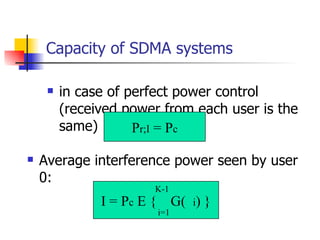Capacity of SDMA systems in case of perfect power control (received power from each user is the same) : P r;I  = P c Average interference power seen by user 0: I = P c  E {    G(  i ) } K-1 i=1 