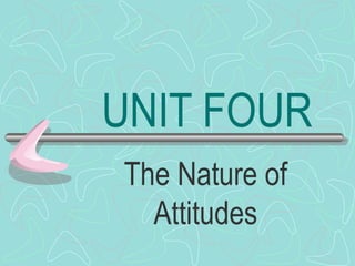 UNIT FOUR The Nature of Attitudes 