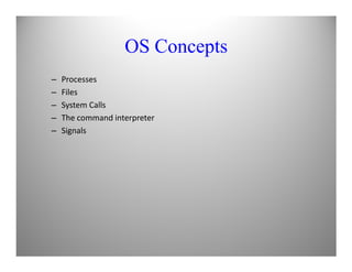 OS Concepts
– Processes
– Files
– System Calls
– The command interpreter
– Signals
 