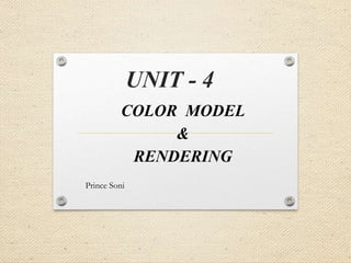 UNIT - 4
COLOR MODEL
&
RENDERING
Prince Soni
 