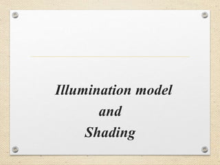 Illumination model
and
Shading
 