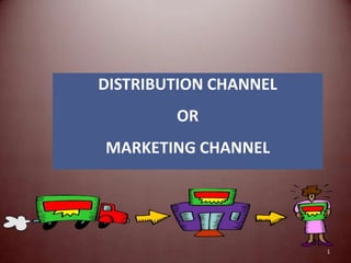 DISTRIBUTION CHANNEL
OR
MARKETING CHANNEL
1
 