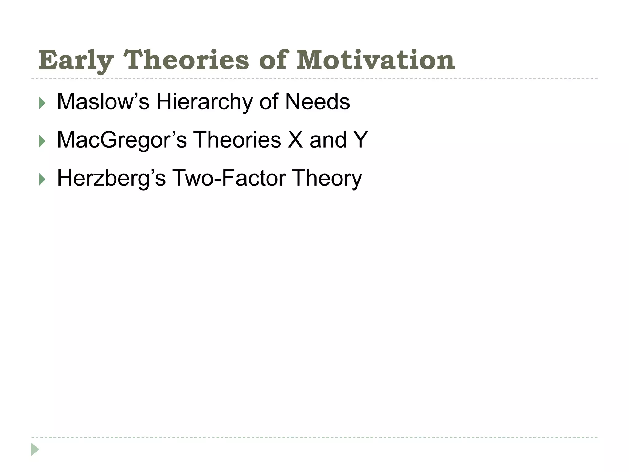Early Theories of Motivation
 Maslow’s Hierarchy of Needs
 MacGregor’s Theories X and Y
 Herzberg’s Two-Factor Theory
 