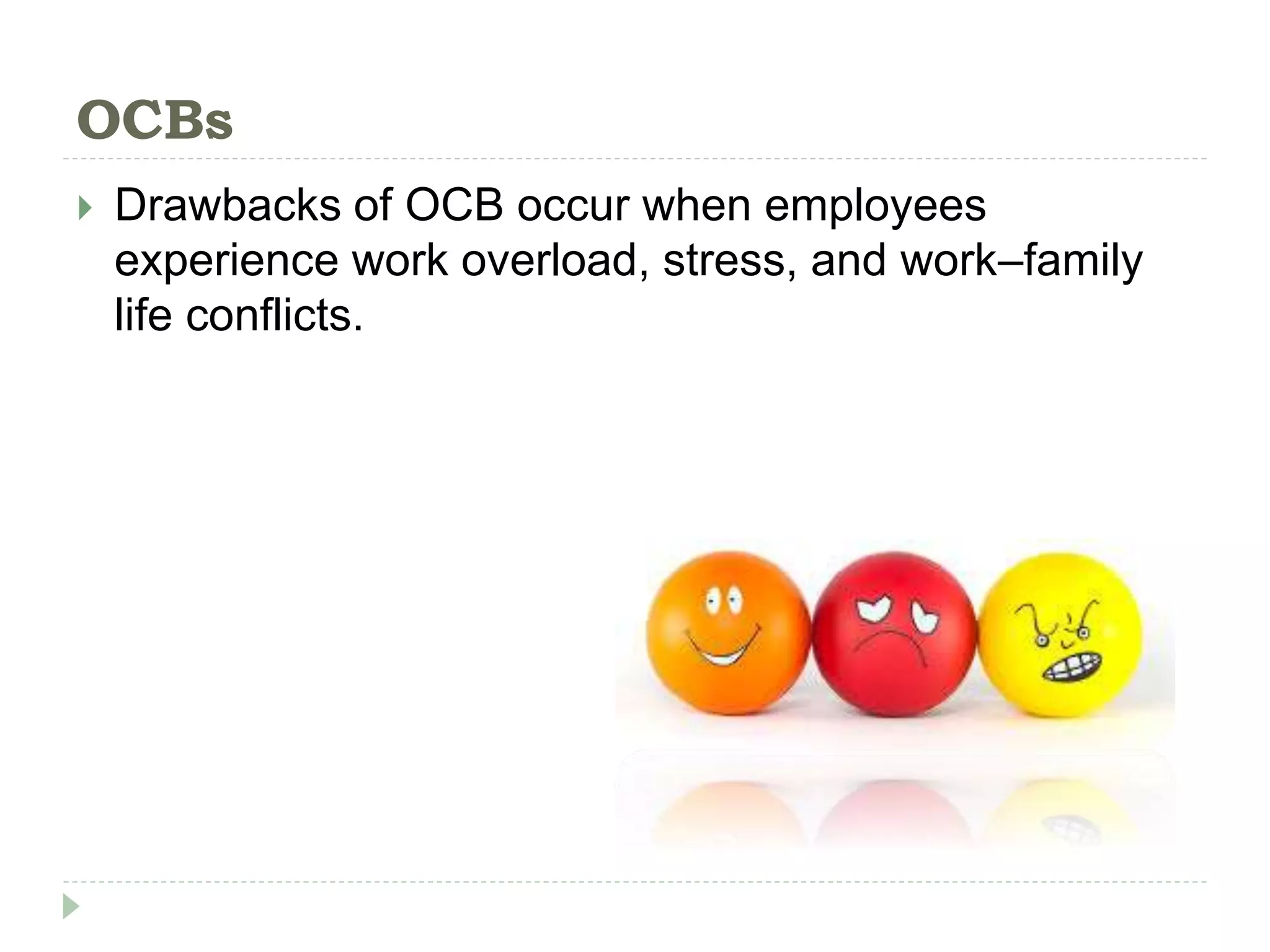 OCBs
 Drawbacks of OCB occur when employees
experience work overload, stress, and work–family
life conflicts.
 