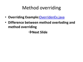 Method overriding
• Overriding Example:OverridenEx.java
• Difference between method overloding and
method overriding
Next Slide
 
