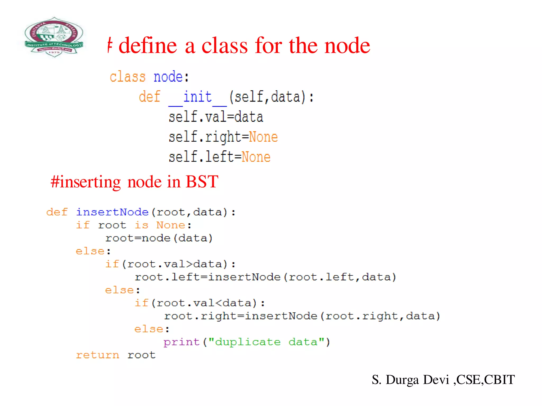 # define a class for the node
#inserting node in BST
S. Durga Devi ,CSE,CBIT
 
