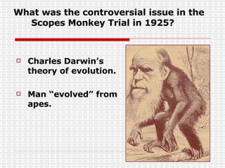 What was the controversial issue in the Scopes Monkey Trial in 1925? Charles Darwin’s theory of evolution. Man “evolved” from apes. 