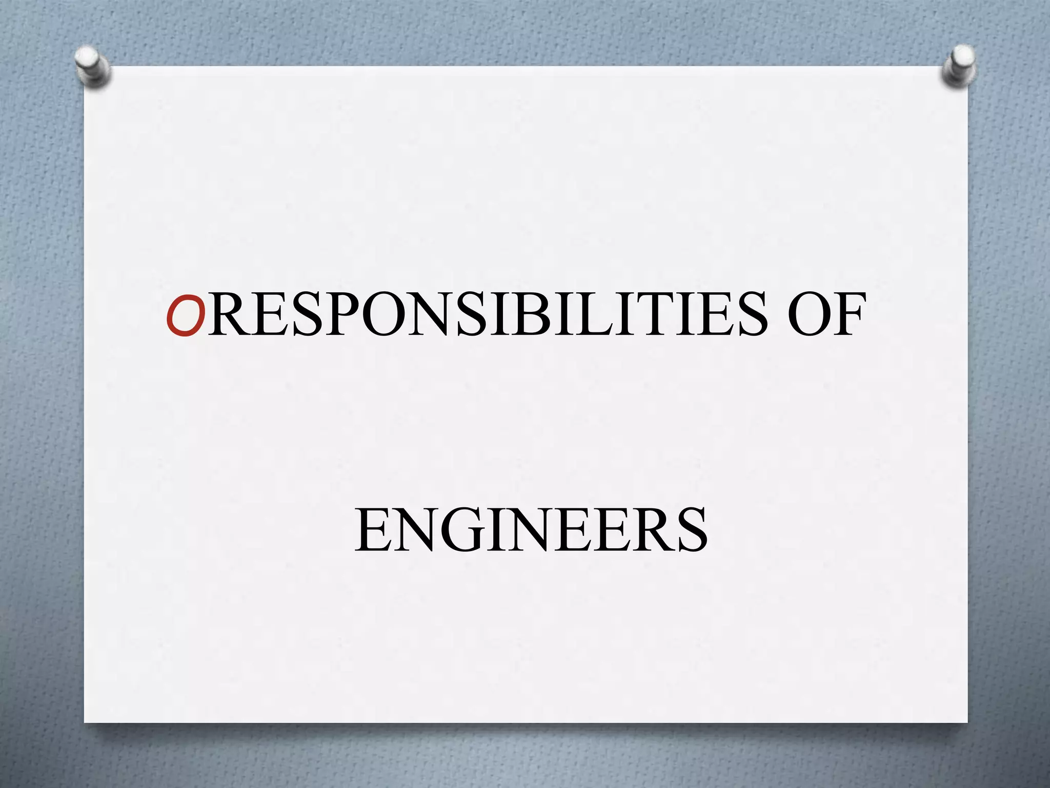 ORESPONSIBILITIES OF
ENGINEERS
 