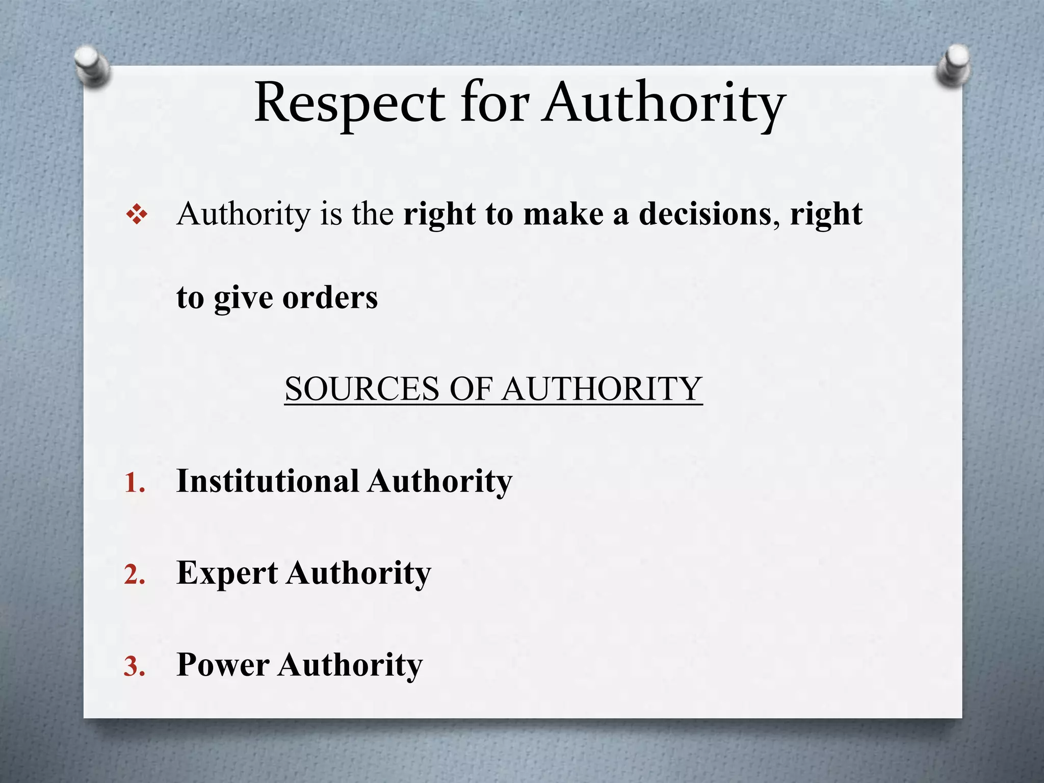 Respect for Authority
 Authority is the right to make a decisions, right
to give orders
SOURCES OF AUTHORITY
1. Institutional Authority
2. Expert Authority
3. Power Authority
 