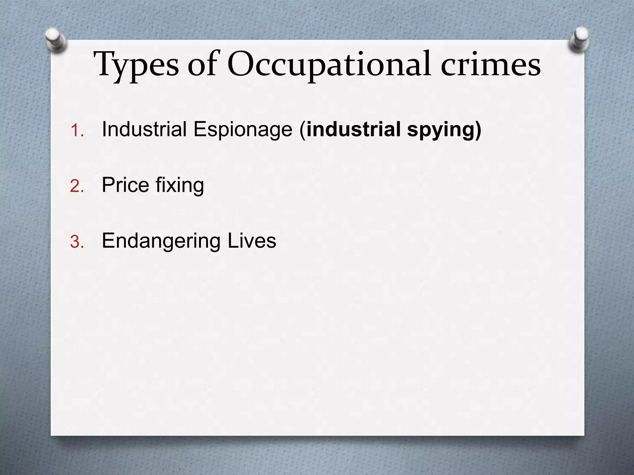 Types of Occupational crimes
1. Industrial Espionage (industrial spying)
2. Price fixing
3. Endangering Lives
 