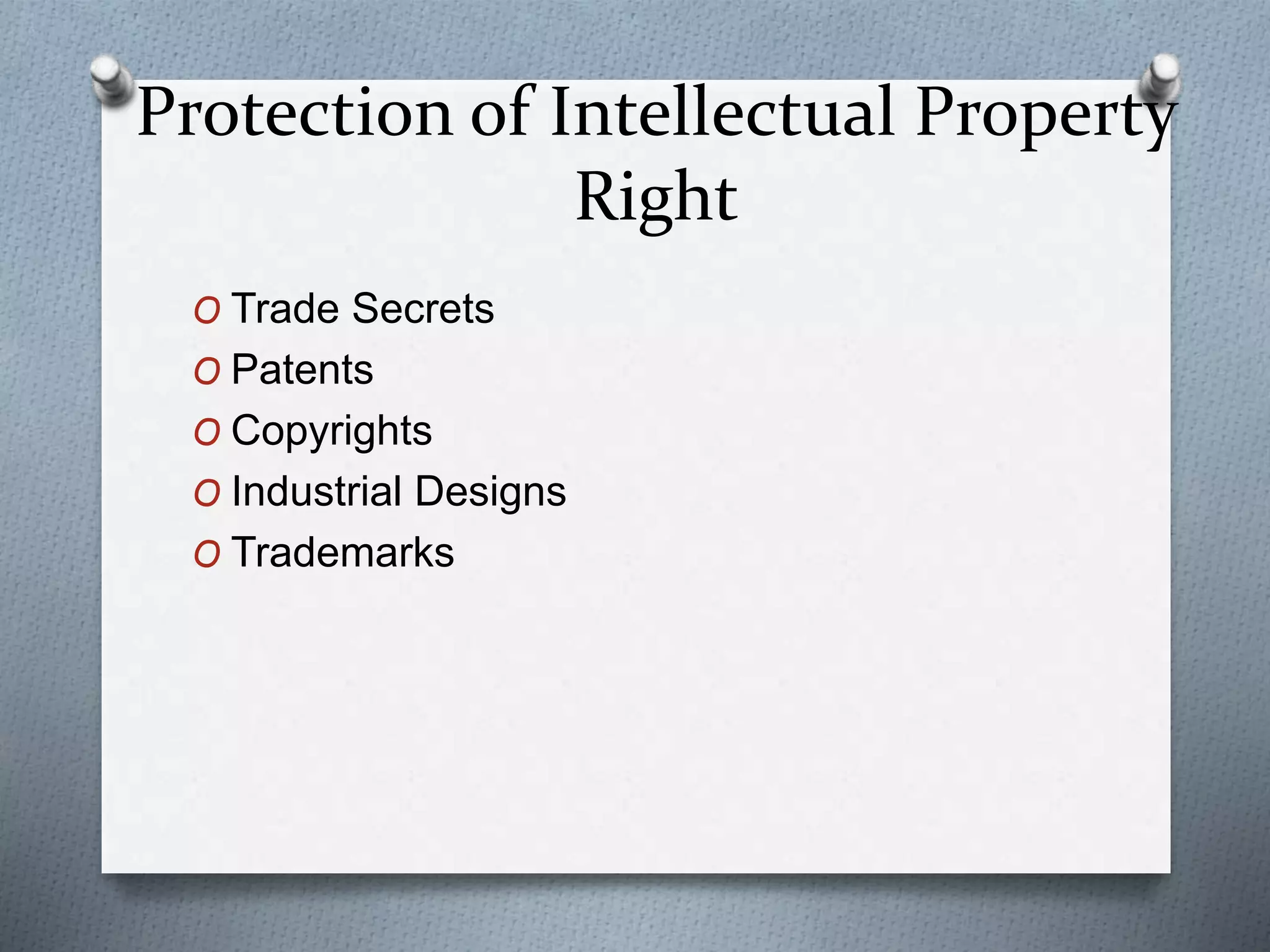 Protection of Intellectual Property
Right
O Trade Secrets
O Patents
O Copyrights
O Industrial Designs
O Trademarks
 