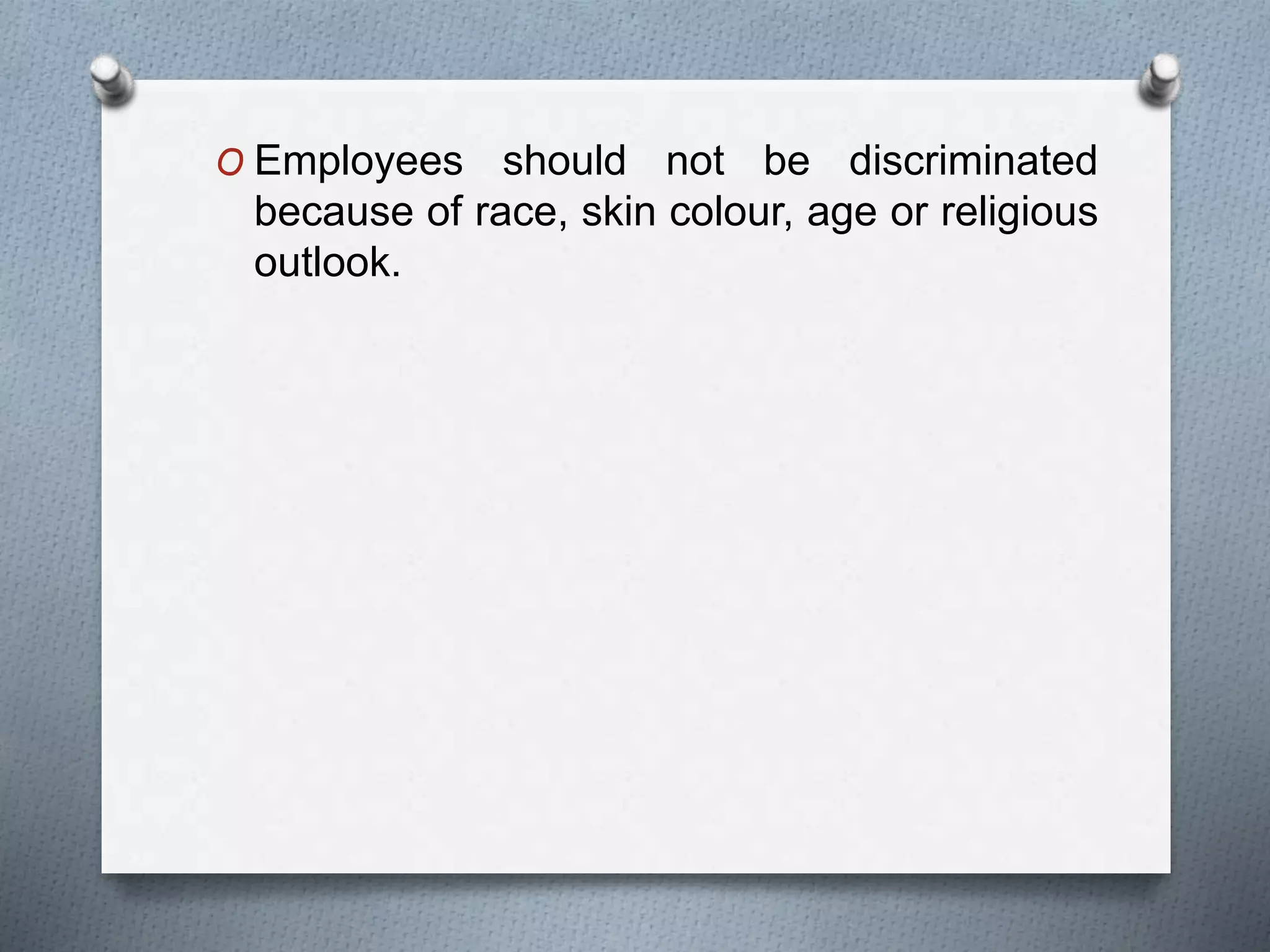 O Employees should not be discriminated
because of race, skin colour, age or religious
outlook.
 