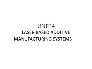 UNIT 4
LASER BASED ADDITIVE
MANUFACTURING SYSTEMS
 