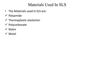 Materials Used In SLS
• The Materials used in SLS are:
 Polyamide
 Thermoplastic elastomer
 Polycarbonate
 Nylon
 Metal
 