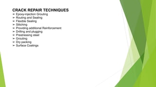 CRACK REPAIR TECHNIQUES
➢ Epoxy-injection Grouting
➢ Routing and Sealing
➢ Flexible Sealing
➢ Stitching
➢ Providing additional Reinforcement
➢ Drilling and plugging
➢ Prestressing steel
➢ Grouting
➢ Dry packing
➢ Surface Coatings
 