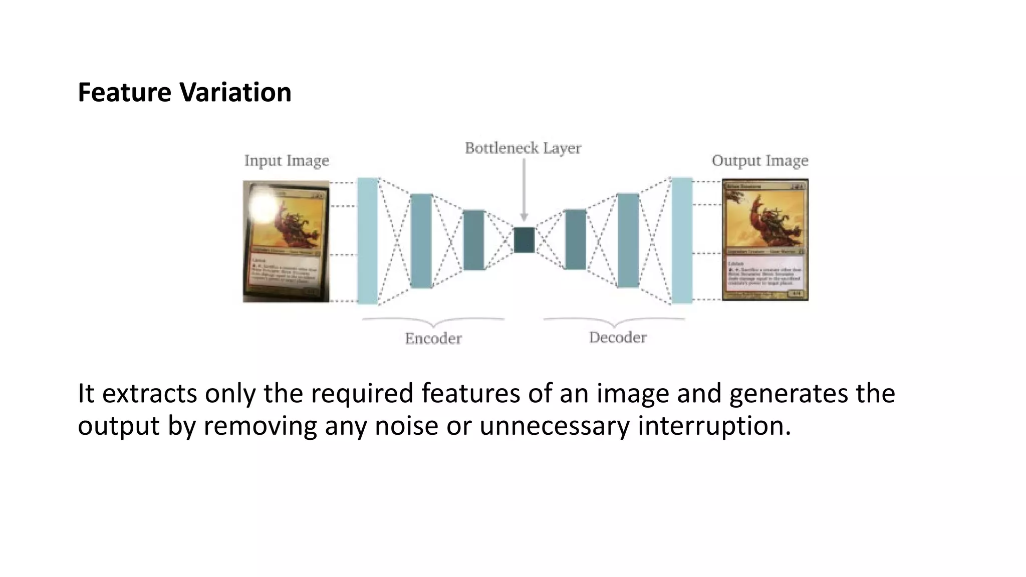 Feature Variation
It extracts only the required features of an image and generates the
output by removing any noise or unnecessary interruption.
 