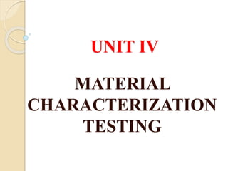 UNIT IV
MATERIAL
CHARACTERIZATION
TESTING
 