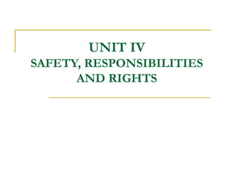 UNIT IV
SAFETY, RESPONSIBILITIES
AND RIGHTS
 