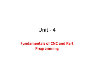 Unit - 4
Fundamentals of CNC and Part
Programming
 