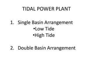 TIDAL POWER PLANT
1. Single Basin Arrangement
•Low Tide
•High Tide
2. Double Basin Arrangement
 
