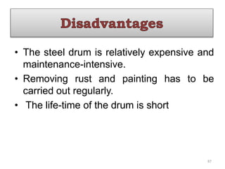• The steel drum is relatively expensive and
maintenance-intensive.
• Removing rust and painting has to be
carried out regularly.
• The life-time of the drum is short
87
 