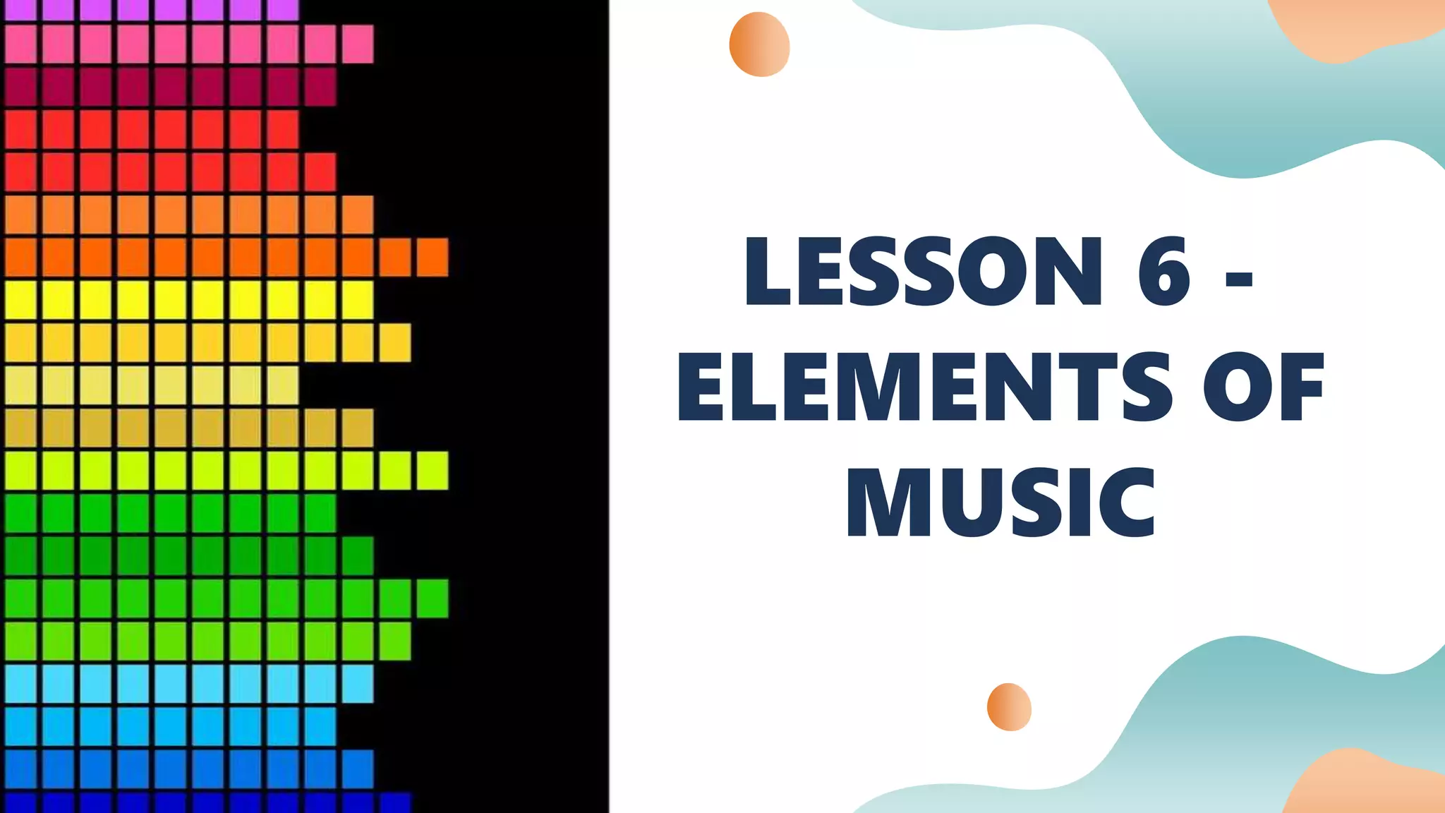 LESSON 6 -
ELEMENTS OF
MUSIC
 